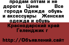 продам оптам и не дорога › Цена ­ 150 - Все города Одежда, обувь и аксессуары » Женская одежда и обувь   . Краснодарский край,Геленджик г.